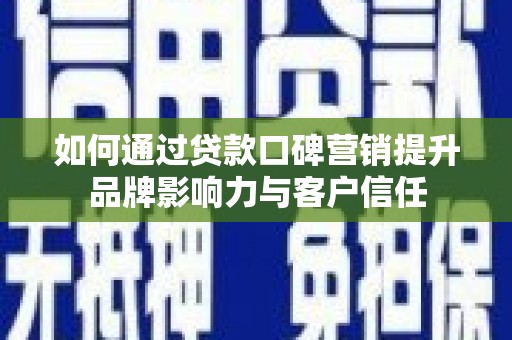 二连浩特如何通过贷款口碑营销提升品牌影响力与客户信任