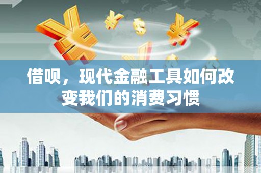 二连浩特借呗，现代金融工具如何改变我们的消费习惯