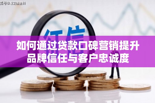 二连浩特如何通过贷款口碑营销提升品牌信任与客户忠诚度