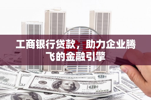 二连浩特工商银行贷款，助力企业腾飞的金融引擎