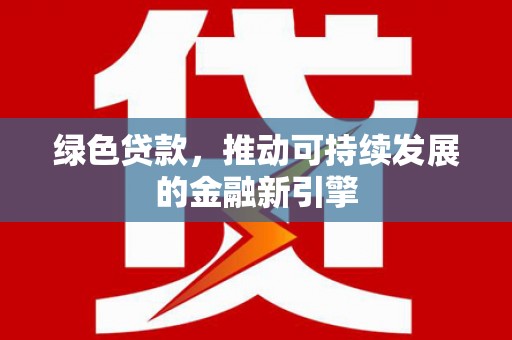 二连浩特绿色贷款，推动可持续发展的金融新引擎