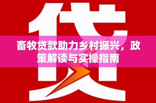 二连浩特畜牧贷款助力乡村振兴，政策解读与实操指南
