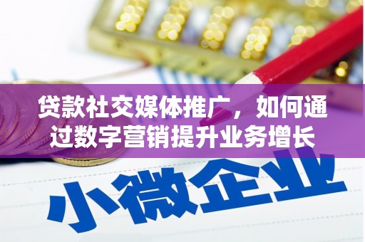 二连浩特贷款社交媒体推广，如何通过数字营销提升业务增长