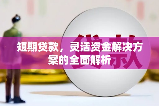 二连浩特短期贷款，灵活资金解决方案的全面解析