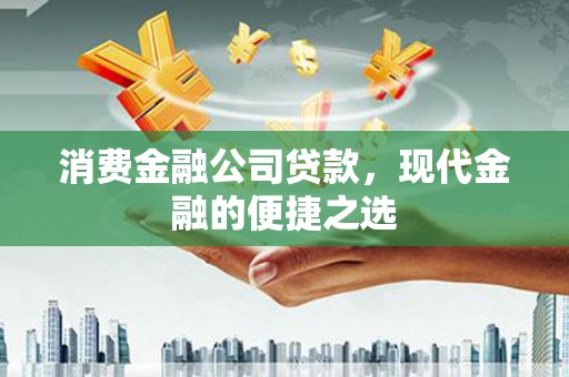 二连浩特消费金融公司贷款，现代金融的便捷之选