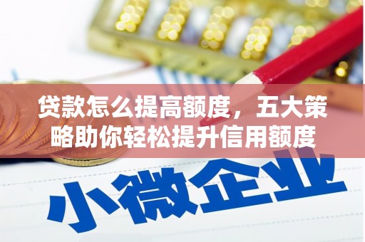 二连浩特贷款怎么提高额度，五大策略助你轻松提升信用额度