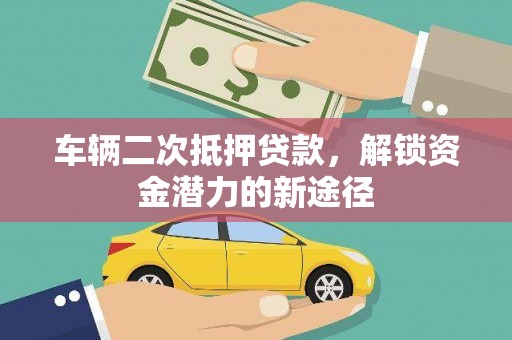 二连浩特车辆二次抵押贷款，解锁资金潜力的新途径