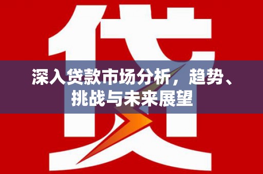 二连浩特深入贷款市场分析，趋势、挑战与未来展望