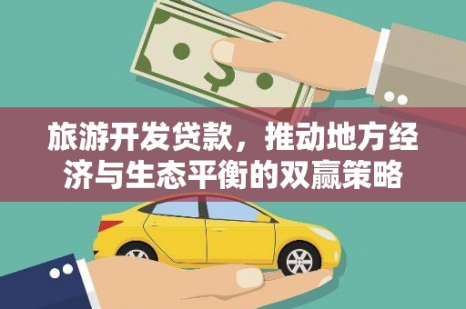 二连浩特旅游开发贷款，推动地方经济与生态平衡的双赢策略