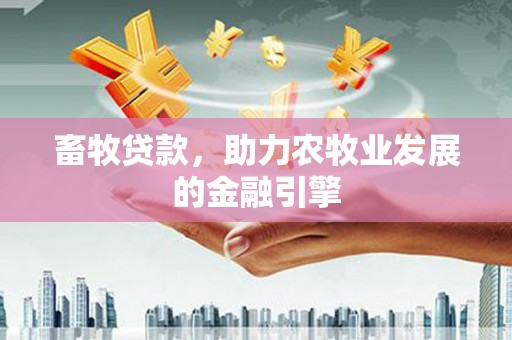 二连浩特畜牧贷款，助力农牧业发展的金融引擎