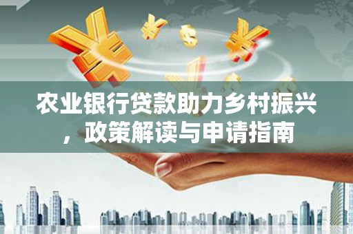 二连浩特农业银行贷款助力乡村振兴，政策解读与申请指南
