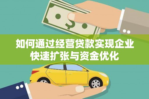 二连浩特如何通过经营贷款实现企业快速扩张与资金优化