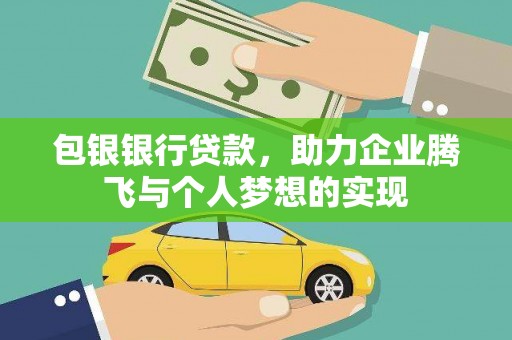 二连浩特包银银行贷款，助力企业腾飞与个人梦想的实现