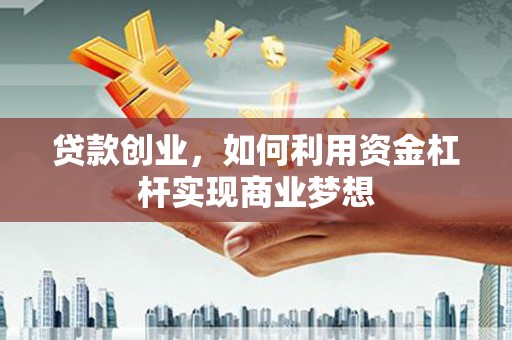 二连浩特贷款创业，如何利用资金杠杆实现商业梦想