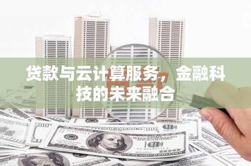 二连浩特贷款与云计算服务，金融科技的未来融合