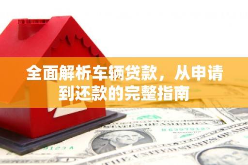 二连浩特全面解析车辆贷款，从申请到还款的完整指南