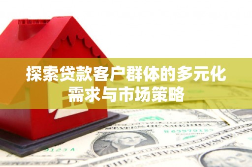 二连浩特探索贷款客户群体的多元化需求与市场策略