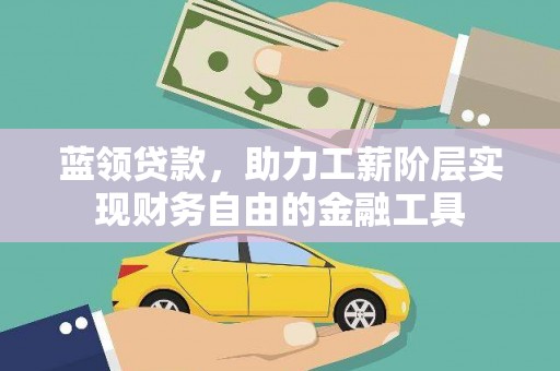 二连浩特蓝领贷款，助力工薪阶层实现财务自由的金融工具