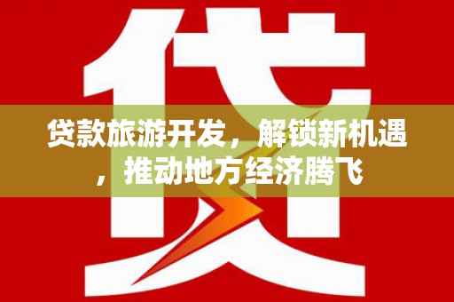 二连浩特贷款旅游开发，解锁新机遇，推动地方经济腾飞