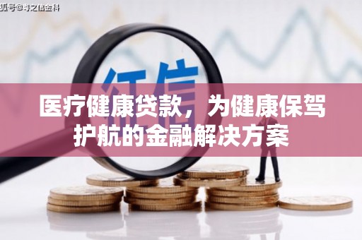 二连浩特医疗健康贷款，为健康保驾护航的金融解决方案