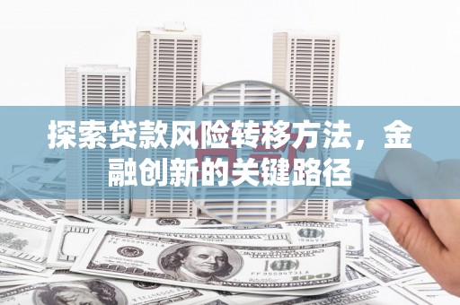 二连浩特探索贷款风险转移方法，金融创新的关键路径