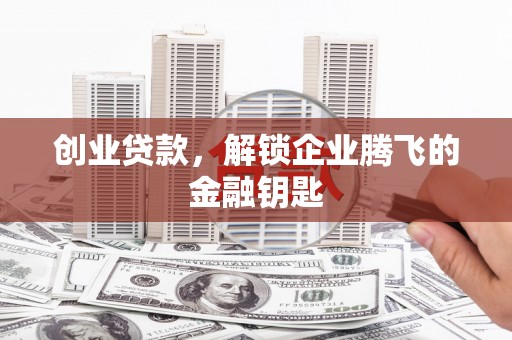 二连浩特创业贷款，解锁企业腾飞的金融钥匙
