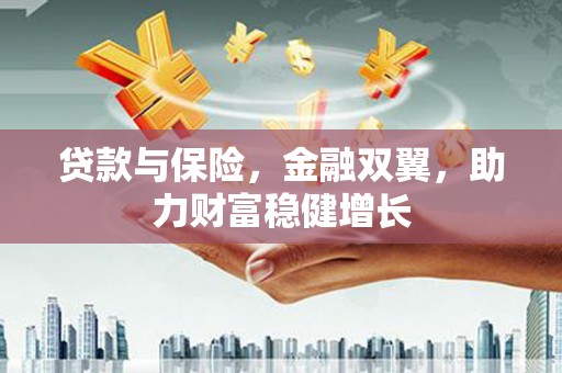 二连浩特贷款与保险，金融双翼，助力财富稳健增长