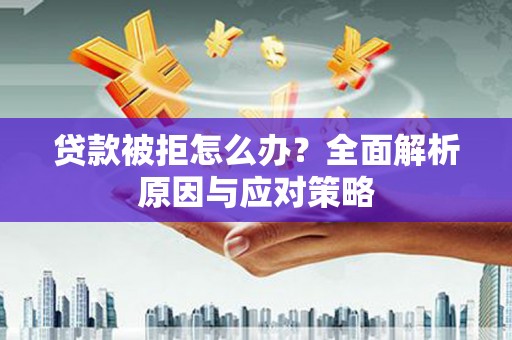 二连浩特贷款被拒怎么办？全面解析原因与应对策略