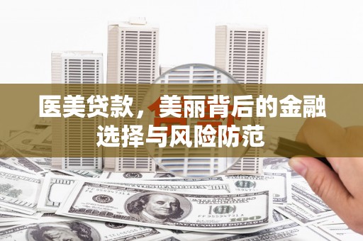 二连浩特医美贷款，美丽背后的金融选择与风险防范